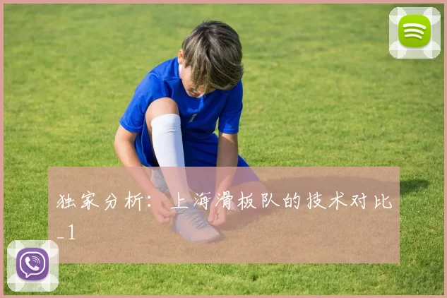 独家分析：上海滑板队的技术对比_1
