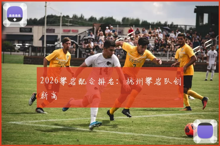 2026攀岩配合排名：杭州攀岩队创新高