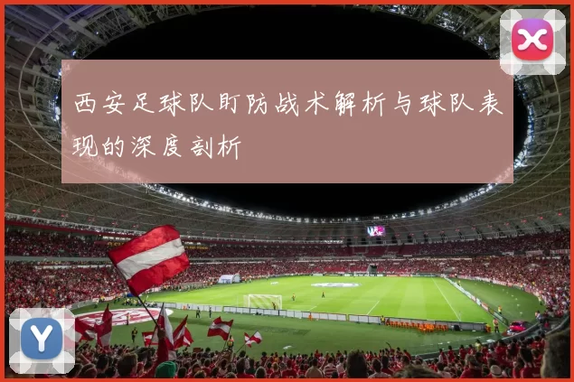 西安足球队盯防战术解析与球队表现的深度剖析