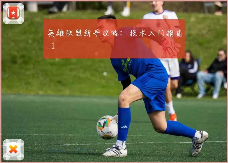 英雄联盟新手攻略：技术入门指南_1