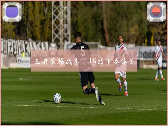 王者荣耀战术：IG的节奏体系