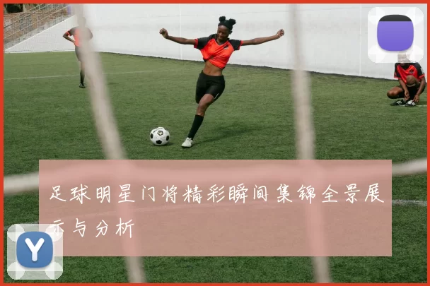 足球明星门将精彩瞬间集锦全景展示与分析