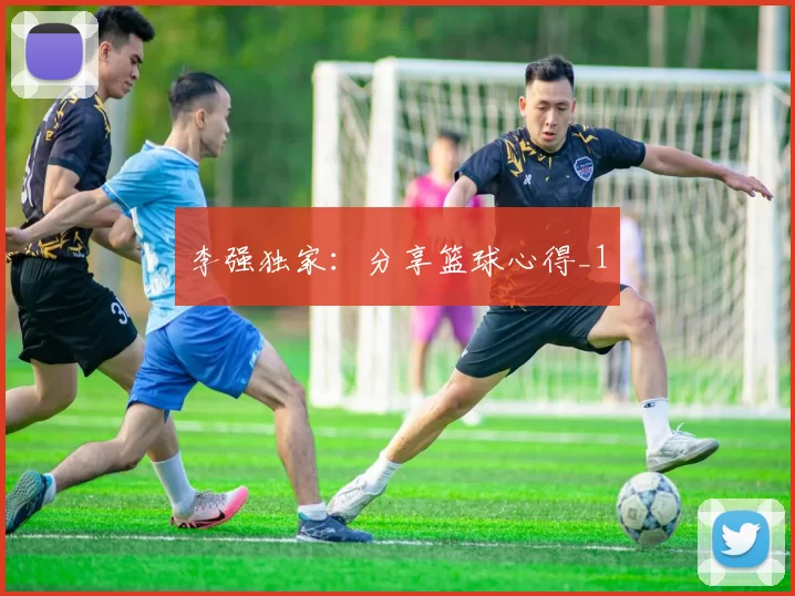 李强独家：分享篮球心得_1