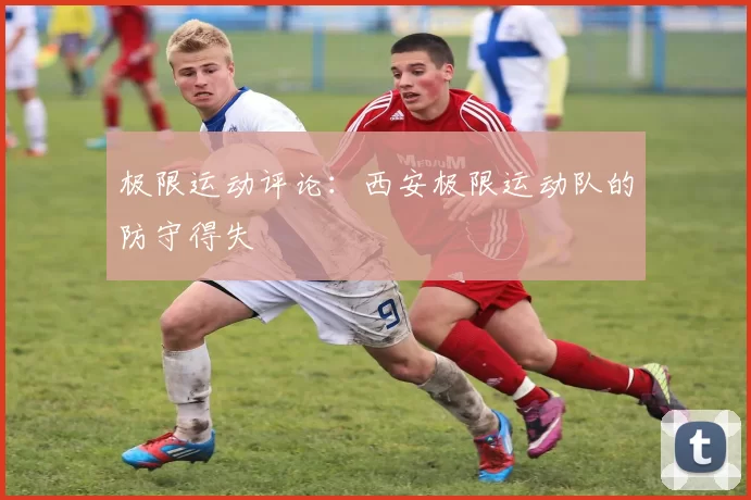 极限运动评论：西安极限运动队的防守得失