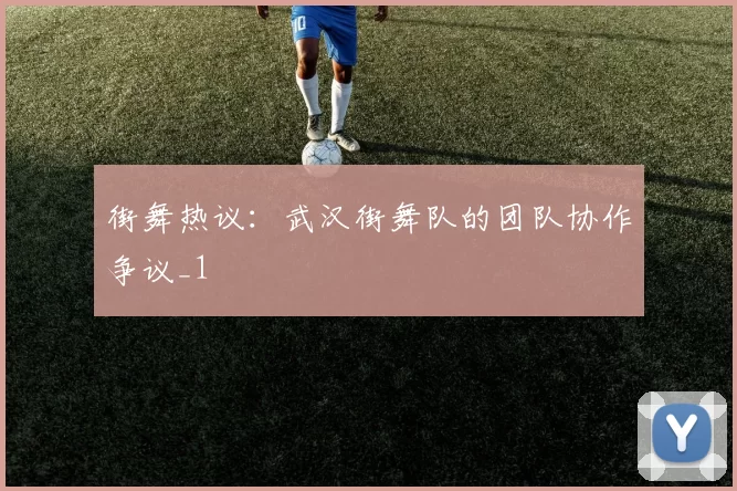 街舞热议：武汉街舞队的团队协作争议_1