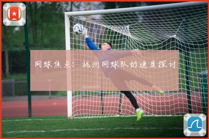 网球焦点：杭州网球队的速度探讨