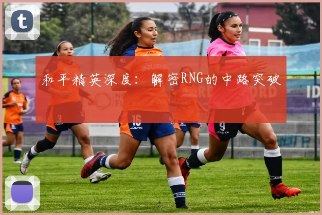 和平精英深度：解密RNG的中路突破