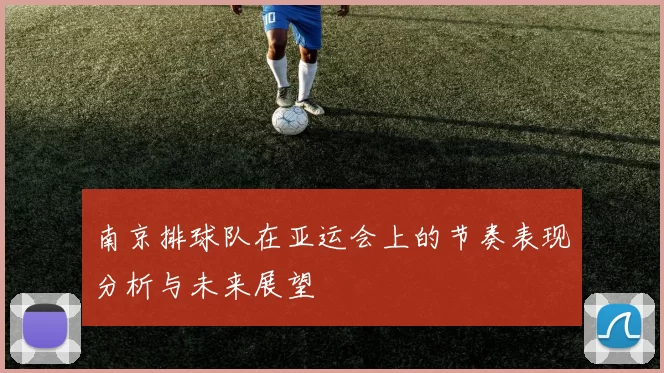 南京排球队在亚运会上的节奏表现分析与未来展望