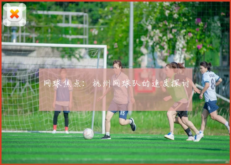 网球焦点：杭州网球队的速度探讨