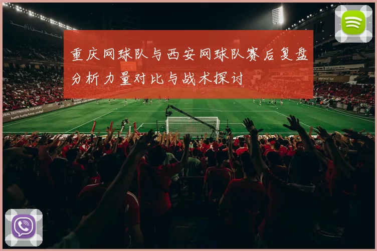 重庆网球队与西安网球队赛后复盘分析力量对比与战术探讨